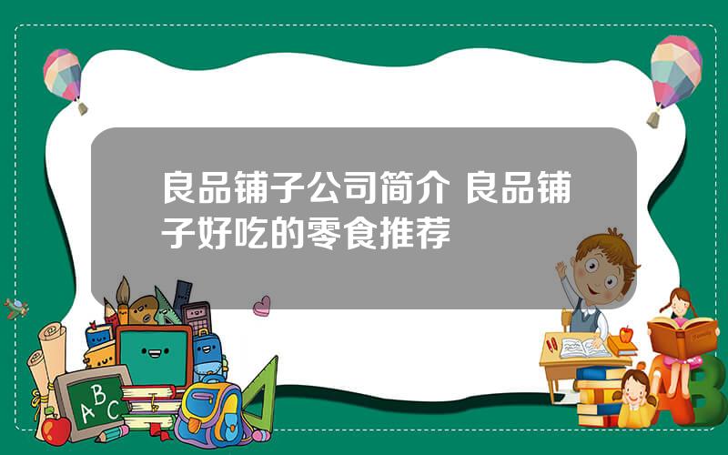 良品铺子公司简介 良品铺子好吃的零食推荐